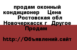 продам оконный кондиционер  › Цена ­ 3 000 - Ростовская обл., Новочеркасск г. Другое » Продам   